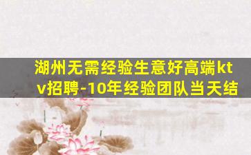 湖州无需经验生意好高端ktv招聘-10年经验团队当天结